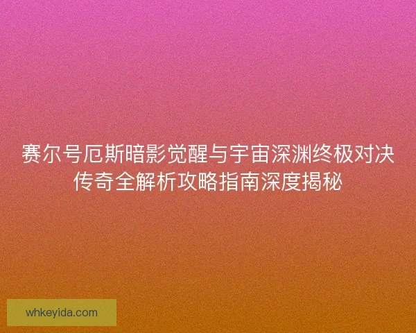 赛尔号厄斯暗影觉醒与宇宙深渊终极对决传奇全解析攻略指南深度揭秘
