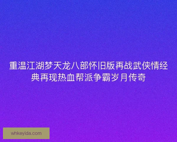 重温江湖梦天龙八部怀旧版再战武侠情经典再现热血帮派争霸岁月传奇